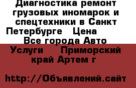 Диагностика,ремонт грузовых иномарок и спецтехники в Санкт-Петербурге › Цена ­ 1 500 - Все города Авто » Услуги   . Приморский край,Артем г.